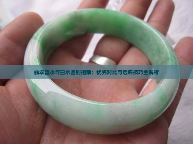 翡翠蓝水与白水鉴别指南：优劣对比与选购技巧全解析