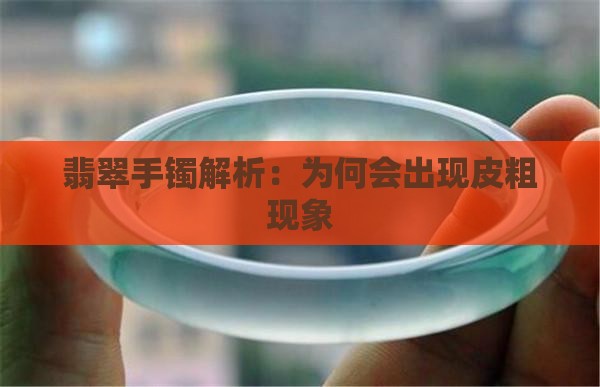翡翠手镯解析：为何会出现皮粗现象