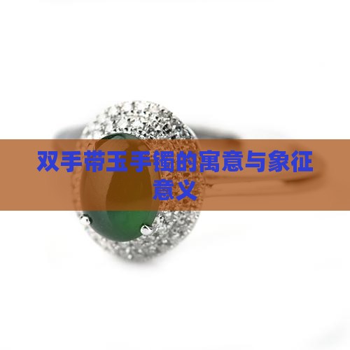 双手带玉手镯的寓意与象征意义