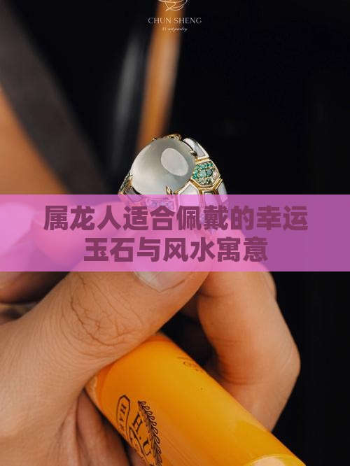 属龙人适合佩戴的幸运玉石与风水寓意