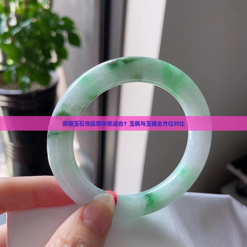 佩戴玉石饰品哪种更适合？玉佩与玉镯全方位对比