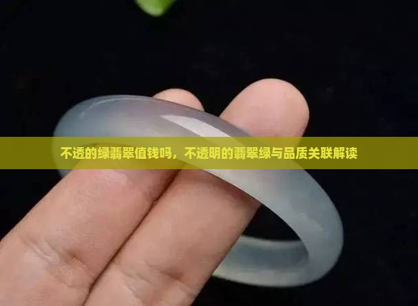 不透的绿翡翠值钱吗，不透明的翡翠绿与品质关联解读