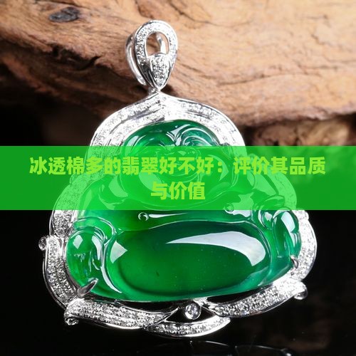 冰透棉多的翡翠好不好：评价其品质与价值