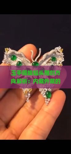 玉手镯蝙蝠头雕刻方向解析：内戴外戴的含义与区别