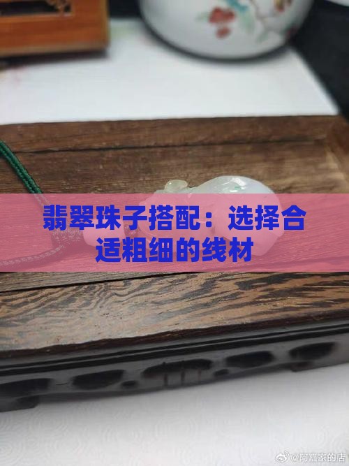 翡翠珠子搭配：选择合适粗细的线材