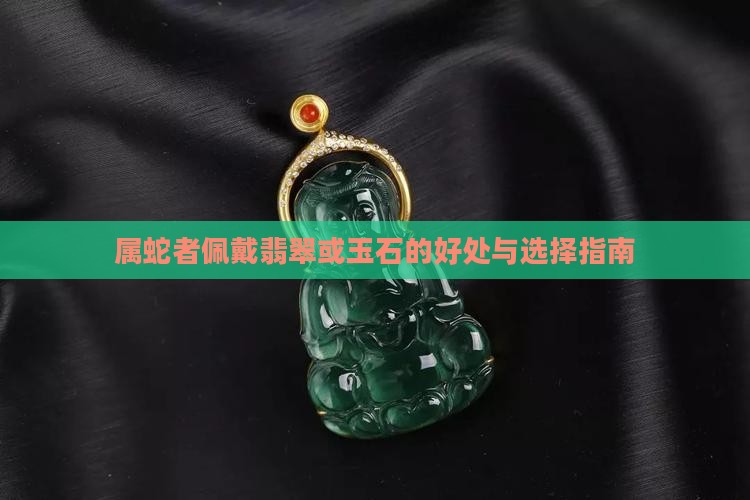 属蛇者佩戴翡翠或玉石的好处与选择指南