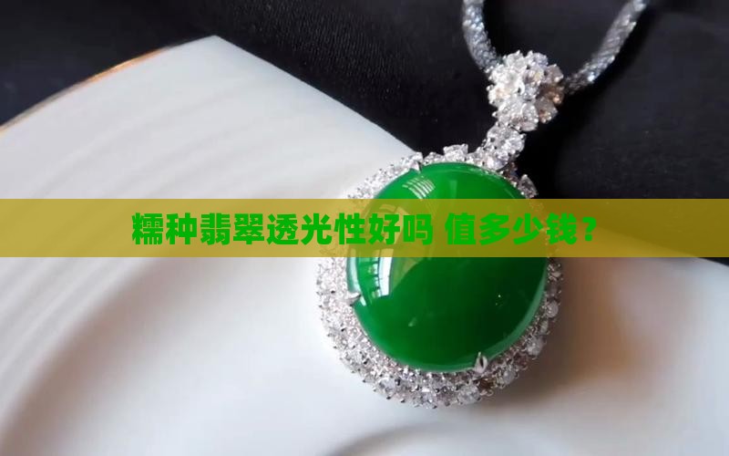 糯种翡翠透光性好吗 值多少钱？