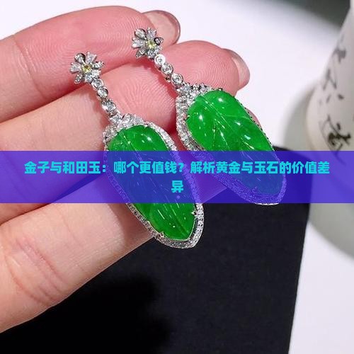 金子与和田玉：哪个更值钱？解析黄金与玉石的价值差异