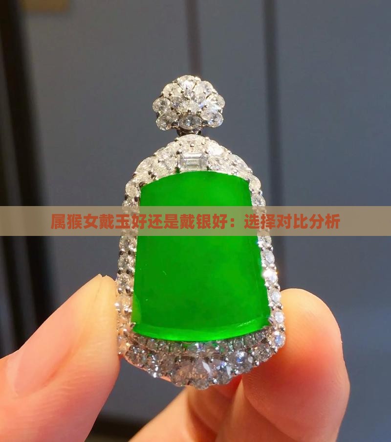 属猴女戴玉好还是戴银好：选择对比分析