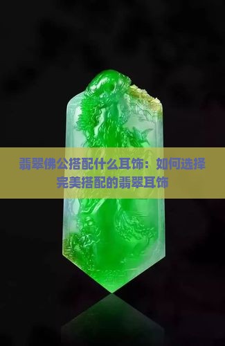 翡翠佛公搭配什么耳饰：如何选择完美搭配的翡翠耳饰