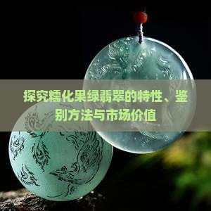 探究糯化果绿翡翠的特性、鉴别方法与市场价值
