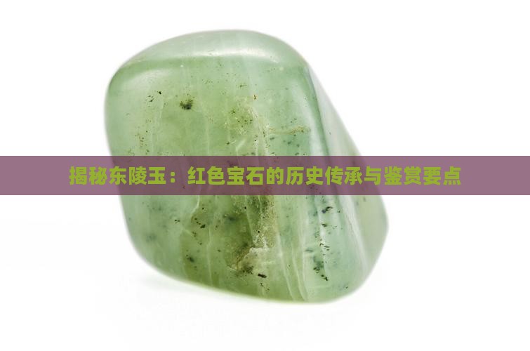 揭秘东陵玉：红色宝石的历史传承与鉴赏要点