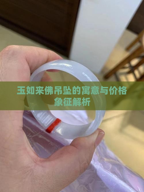 玉如来佛吊坠的寓意与价格象征解析