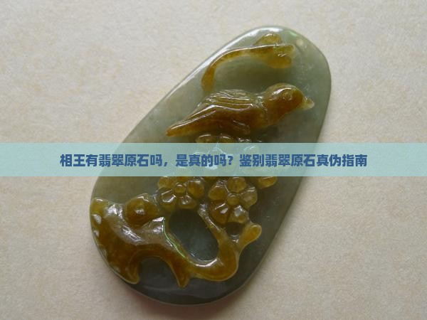 相王有翡翠原石吗，是真的吗？鉴别翡翠原石真伪指南