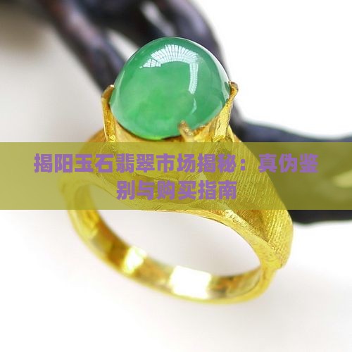揭阳玉石翡翠市场揭秘：真伪鉴别与购买指南