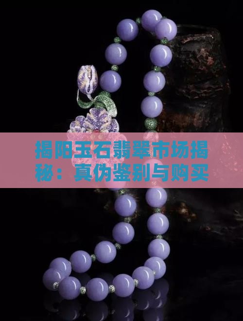 揭阳玉石翡翠市场揭秘：真伪鉴别与购买指南