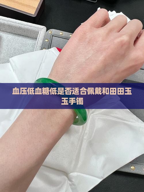 血压低血糖低是否适合佩戴和田田玉玉手镯