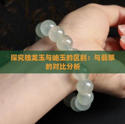 探究独龙玉与岫玉的区别：与翡翠的对比分析