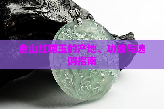 金山红糖玉的产地、功效与选购指南