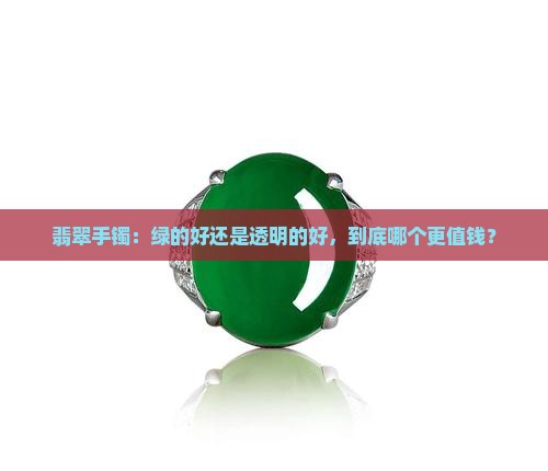 翡翠手镯：绿的好还是透明的好，到底哪个更值钱？