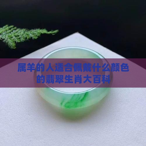 属羊的人适合佩戴什么颜色的翡翠生肖大百科