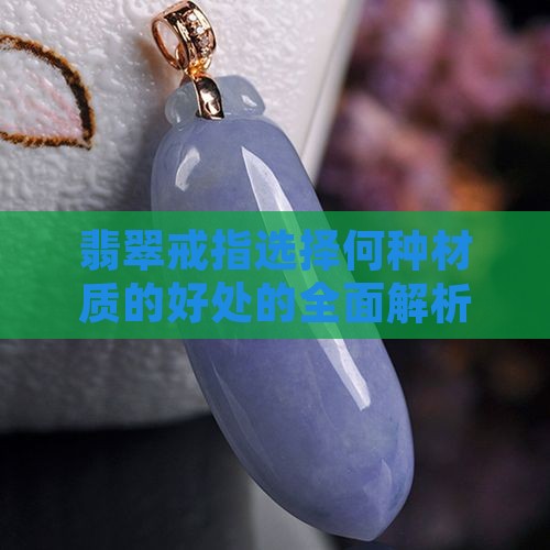 翡翠戒指选择何种材质的好处的全面解析
