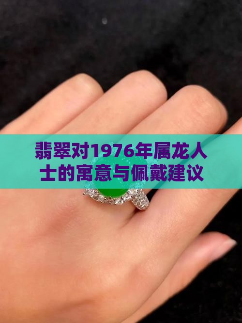 翡翠对1976年属龙人士的寓意与佩戴建议