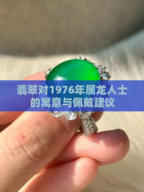 翡翠对1976年属龙人士的寓意与佩戴建议