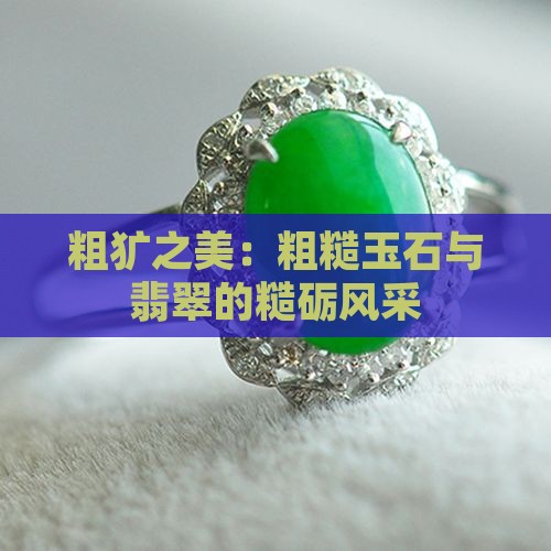 粗犷之美：粗糙玉石与翡翠的糙砺风采