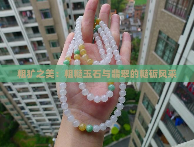 粗犷之美：粗糙玉石与翡翠的糙砺风采