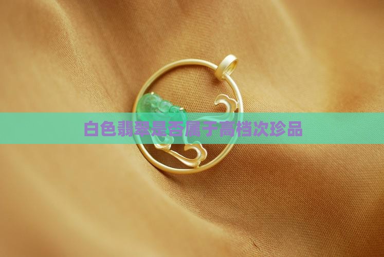 白色翡翠是否属于高档次珍品