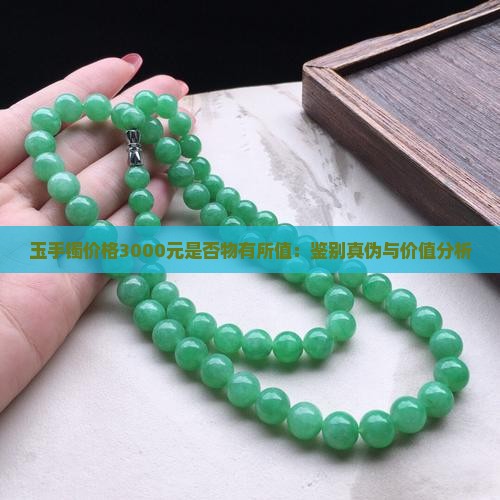 玉手镯价格3000元是否物有所值：鉴别真伪与价值分析