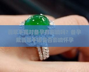 翡翠手镯对备孕有影响吗？备孕戴翡翠手镯是否影响怀孕