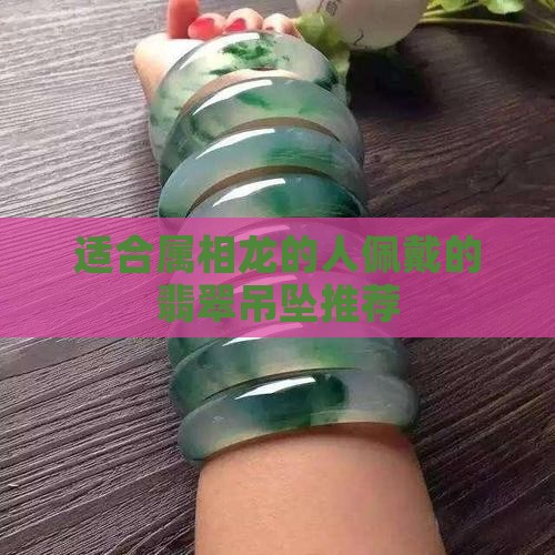 适合属相龙的人佩戴的翡翠吊坠推荐