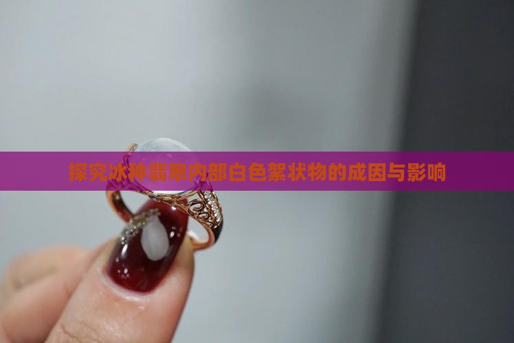 探究冰种翡翠内部白色絮状物的成因与影响