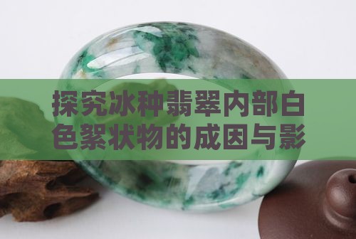 探究冰种翡翠内部白色絮状物的成因与影响