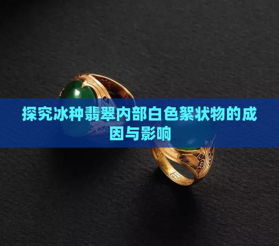 探究冰种翡翠内部白色絮状物的成因与影响