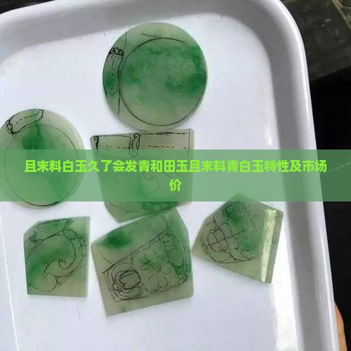 且末料白玉久了会发青和田玉且末料青白玉特性及市场价