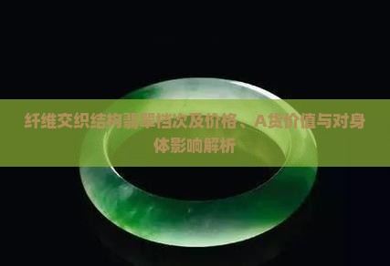 纤维交织结构翡翠档次及价格、A货价值与对身体影响解析