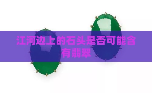 江河边上的石头是否可能含有翡翠