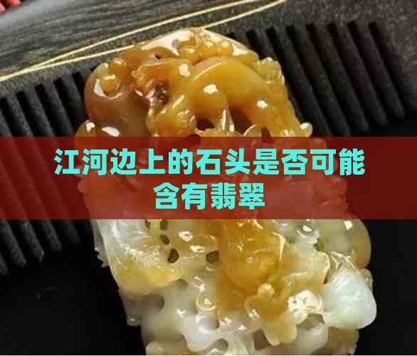 江河边上的石头是否可能含有翡翠
