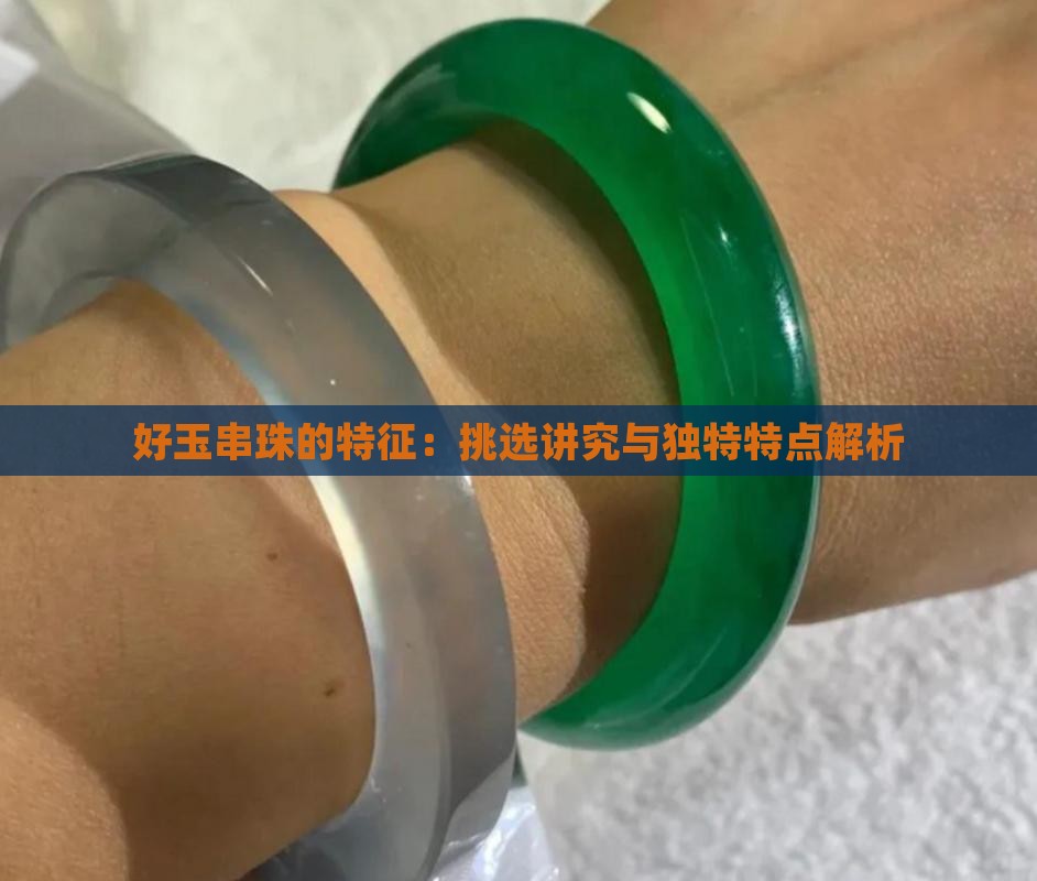 好玉串珠的特征：挑选讲究与独特特点解析