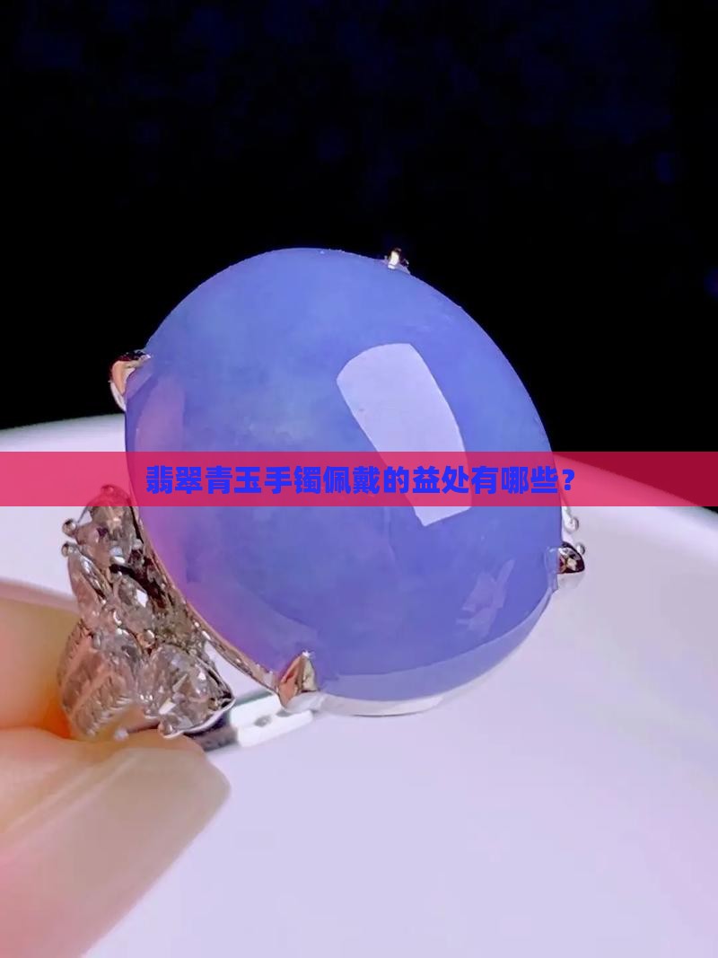翡翠青玉手镯佩戴的益处有哪些？