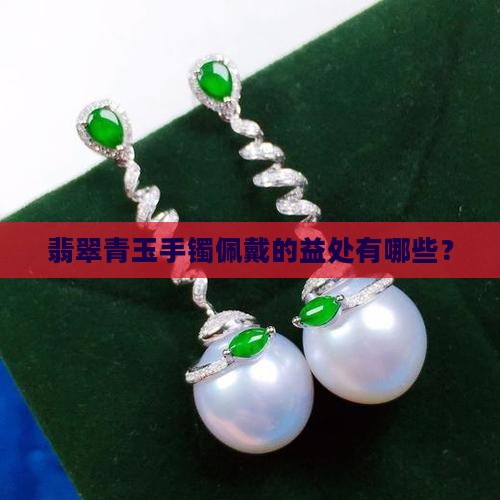 翡翠青玉手镯佩戴的益处有哪些？