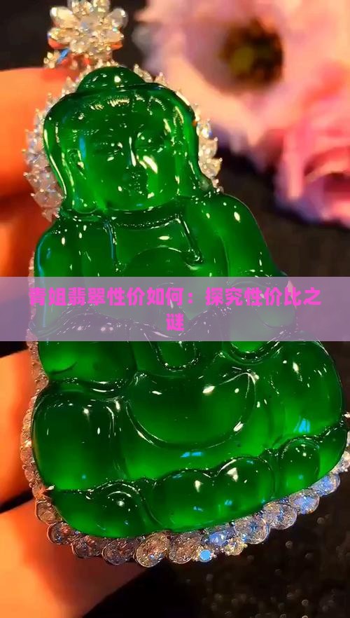 青姐翡翠性价如何：探究性价比之谜