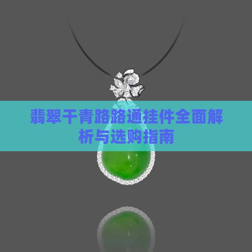 翡翠干青路路通挂件全面解析与选购指南