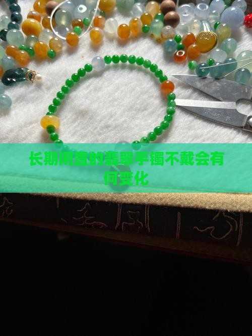 长期闲置的翡翠手镯不戴会有何变化