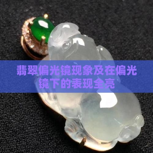 翡翠偏光镜现象及在偏光镜下的表现全亮