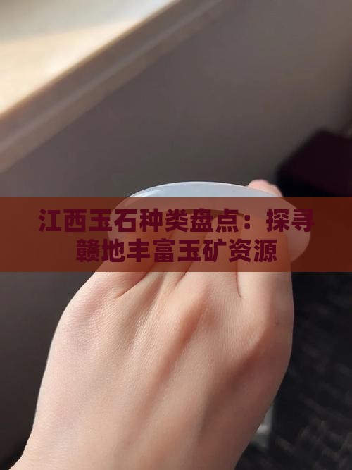 江西玉石种类盘点：探寻赣地丰富玉矿资源