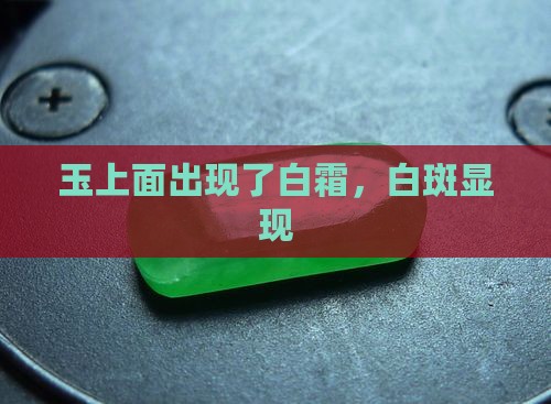 玉上面出现了白霜，白斑显现